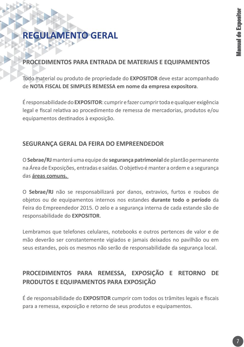 É responsabilidade do EXPOSITOR: cumprir e fazer cumprir toda e qualquer exigência legal e fiscal relativa ao procedimento de remessa de mercadorias, produtos e/ou equipamentos destinados à exposição.