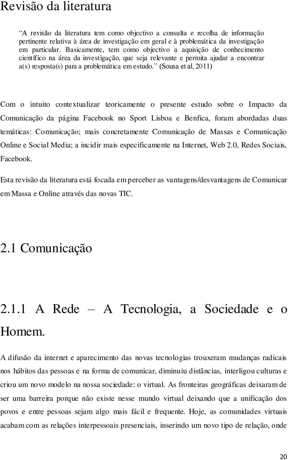 (Sousa et al, 2011) Com o intuito contextualizar teoricamente o presente estudo sobre o Impacto da Comunicação da página Facebook no Sport Lisboa e Benfica, foram abordadas duas temáticas: