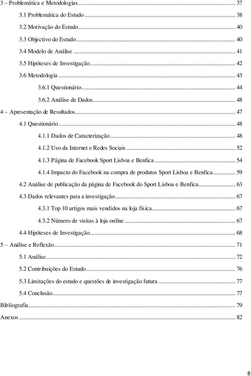 .. 52 4.1.3 Página de Facebook Sport Lisboa e Benfica... 54 4.1.4 Impacto do Facebook na compra de produtos Sport Lisboa e Benfica... 59 4.