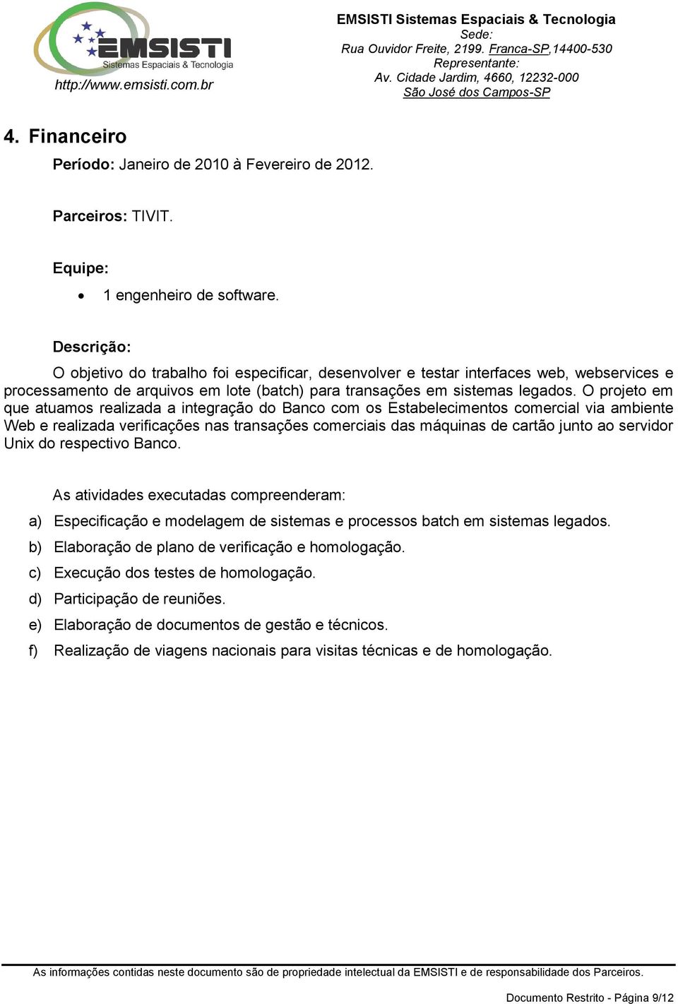 O projeto em que atuamos realizada a integração do Banco com os Estabelecimentos comercial via ambiente Web e realizada verificações nas transações comerciais das máquinas de cartão junto ao servidor