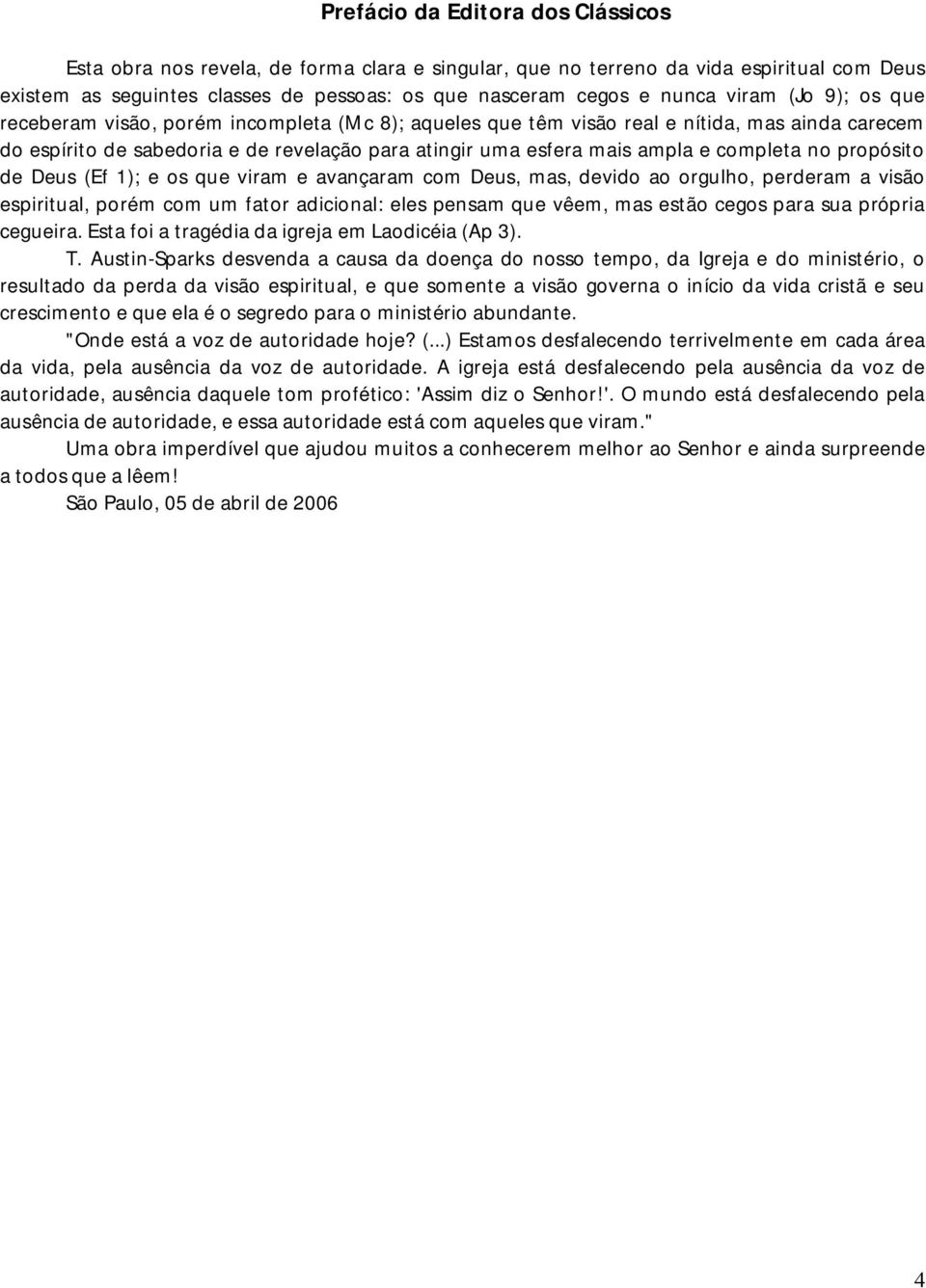 completa no propósito de Deus (Ef 1); e os que viram e avançaram com Deus, mas, devido ao orgulho, perderam a visão espiritual, porém com um fator adicional: eles pensam que vêem, mas estão cegos