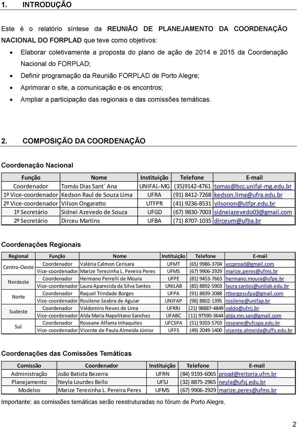 COMPOSIÇÃO DA COORDENAÇÃO Função Nome Instituição Telefone E-mail Coordenador Tomás Dias Sant Ana UNIFAL-MG (35)9142-4761 tomas@bcc.unifal-mg.edu.