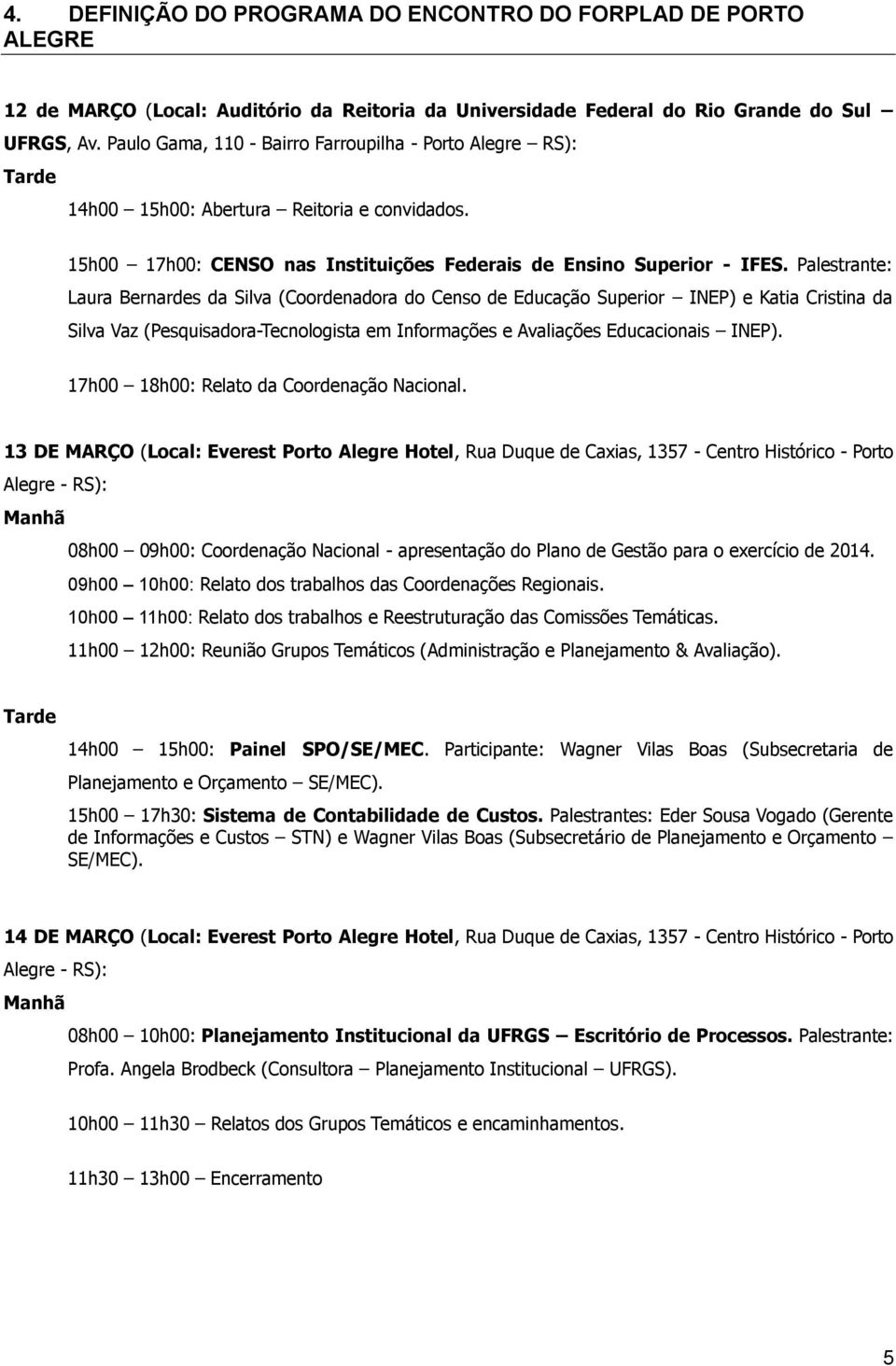 Palestrante: Laura Bernardes da Silva (Coordenadora do Censo de Educação Superior INEP) e Katia Cristina da Silva Vaz (Pesquisadora-Tecnologista em Informações e Avaliações Educacionais INEP).