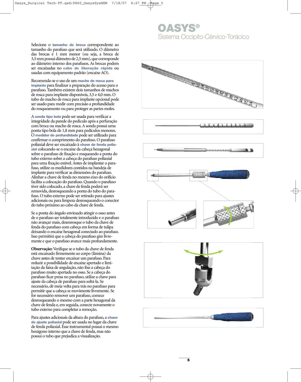 As brocas podem ser encaixadas no cabo de liberação rápida ou usadas com equipamento padrão (encaixe AO).