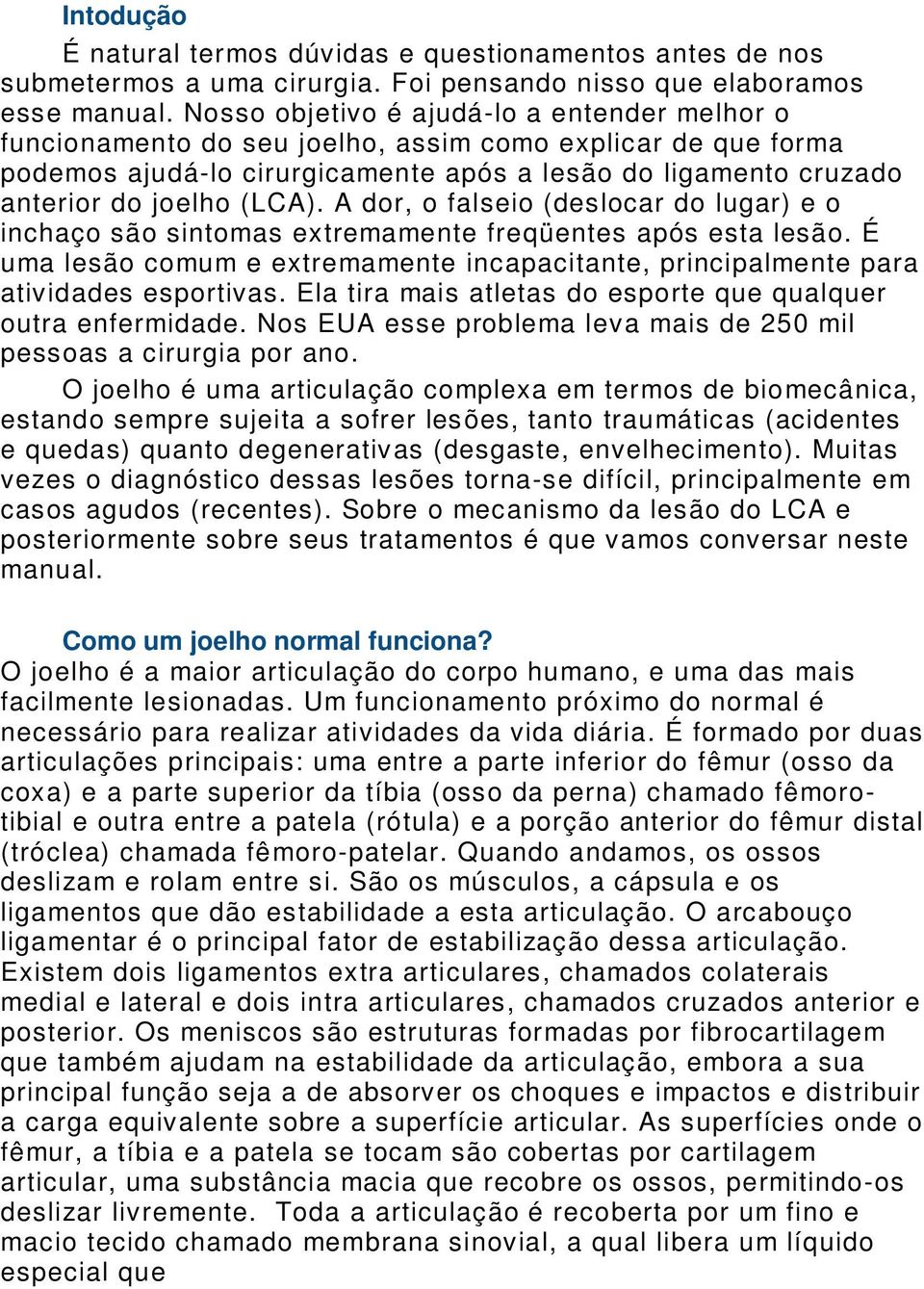 A dor, o falseio (deslocar do lugar) e o inchaço são sintomas extremamente freqüentes após esta lesão. É uma lesão comum e extremamente incapacitante, principalmente para atividades esportivas.