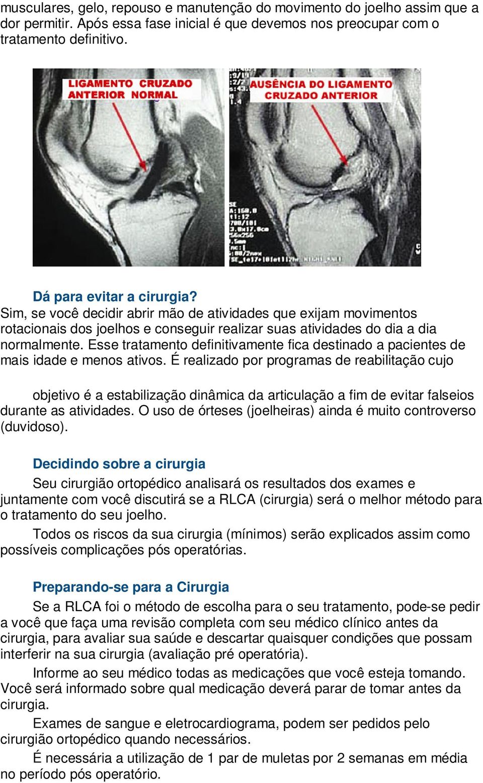 Esse tratamento definitivamente fica destinado a pacientes de mais idade e menos ativos.