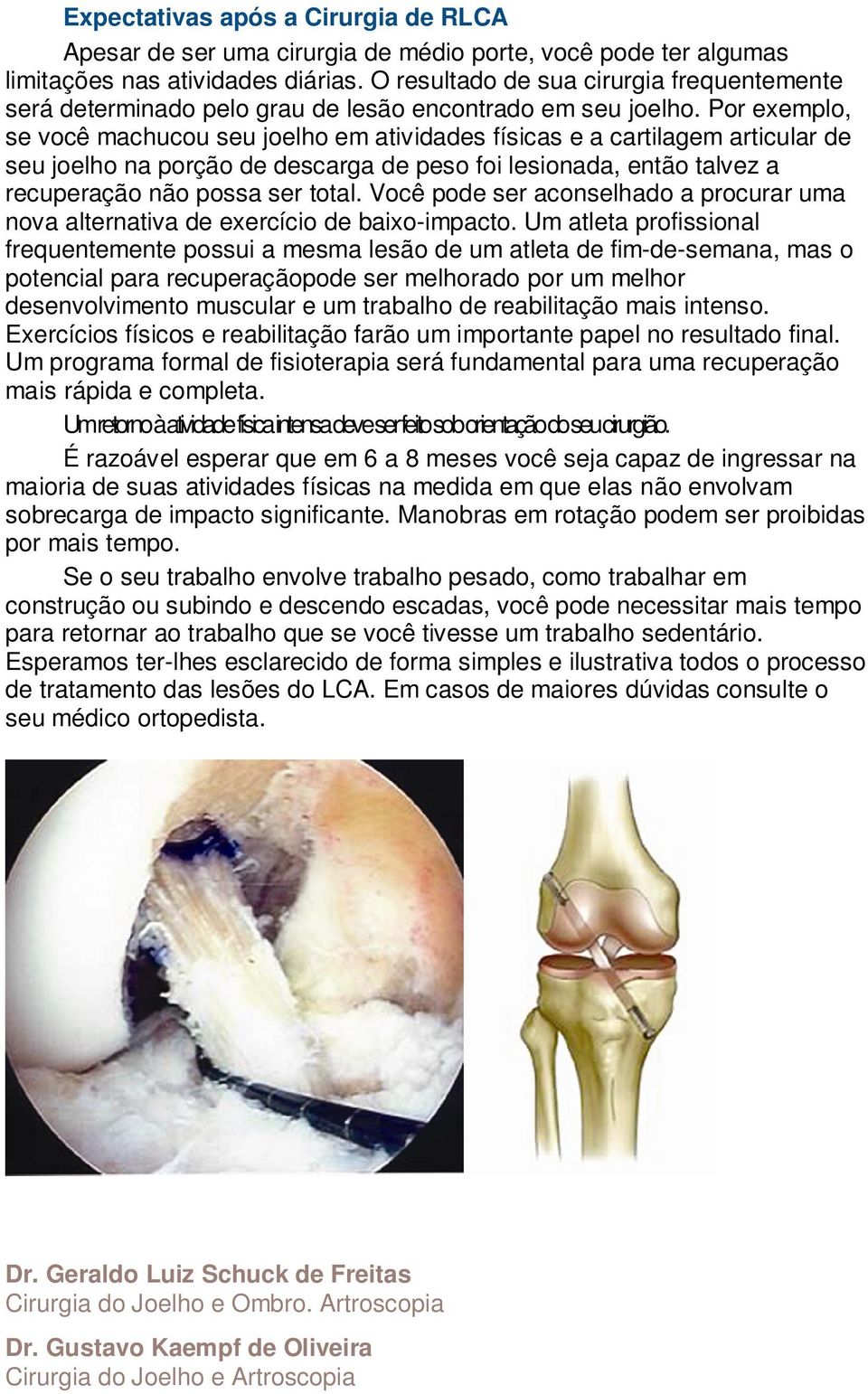 Por exemplo, se você machucou seu joelho em atividades físicas e a cartilagem articular de seu joelho na porção de descarga de peso foi lesionada, então talvez a recuperação não possa ser total.