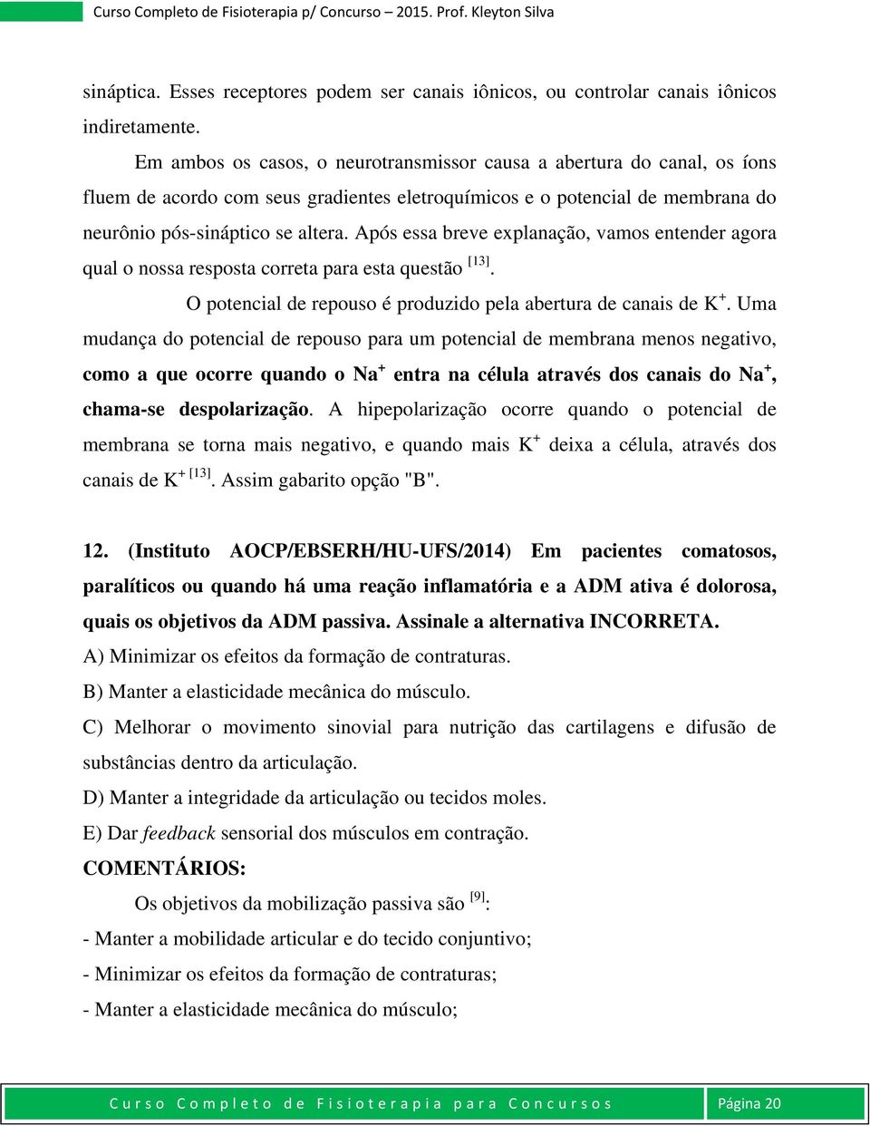 Após essa breve explanação, vamos entender agora qual o nossa resposta correta para esta questão [13]. O potencial de repouso é produzido pela abertura de canais de K +.