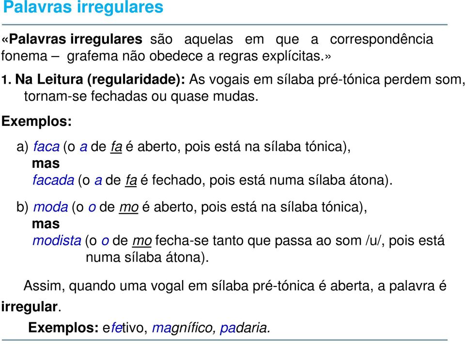 Exemplos: a) faca (o a de fa é aberto, pois está na sílaba tónica), mas facada (o a de fa é fechado, pois está numa sílaba átona).