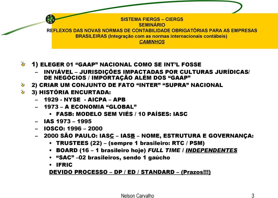 PAÍSES: IASC IAS 1973 1995 IOSCO: 1996 2000 2000 SÃO PAULO: IASC IASB NOME, ESTRUTURA E GOVERNANÇA: TRUSTEES (22) (sempre 1 brasileiro: RTC / PSM)