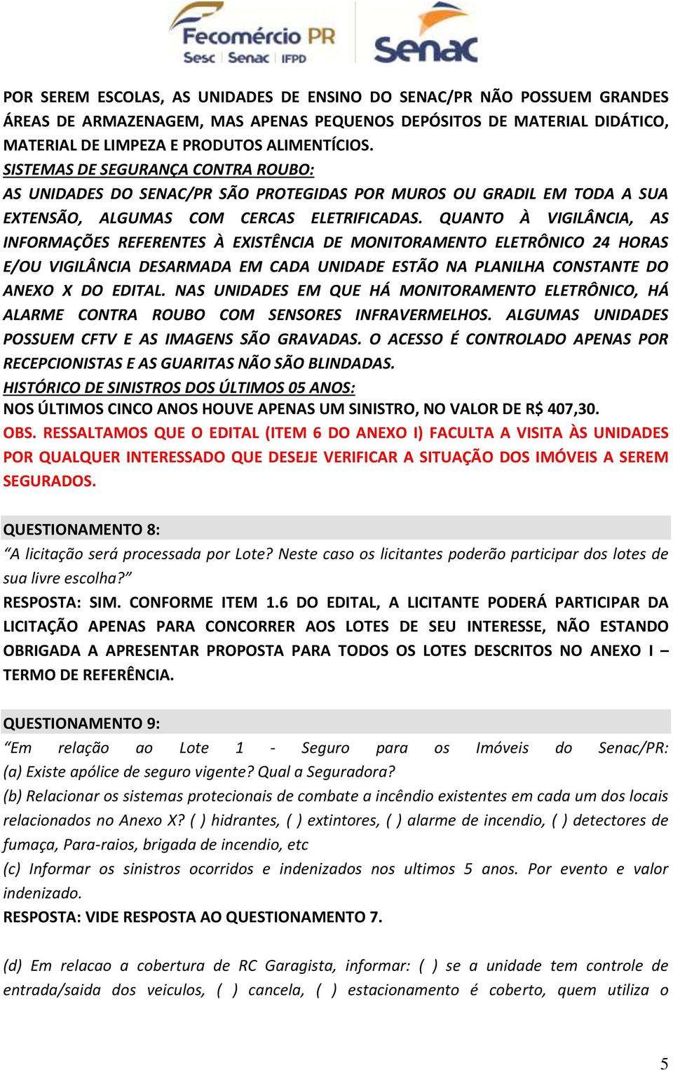 QUANTO À VIGILÂNCIA, AS INFORMAÇÕES REFERENTES À EXISTÊNCIA DE MONITORAMENTO ELETRÔNICO 24 HORAS E/OU VIGILÂNCIA DESARMADA EM CADA UNIDADE ESTÃO NA PLANILHA CONSTANTE DO ANEXO X DO EDITAL.