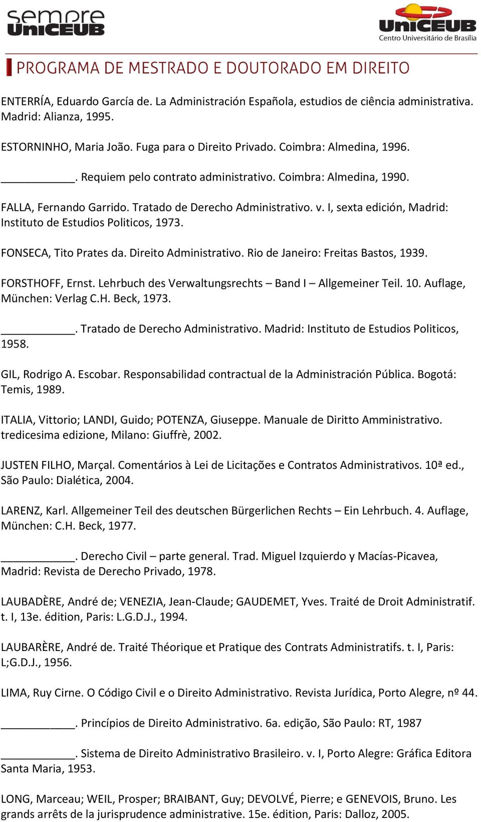 FONSECA, Tito Prates da. Direito Administrativo. Rio de Janeiro: Freitas Bastos, 1939. FORSTHOFF, Ernst. Lehrbuch des Verwaltungsrechts Band I Allgemeiner Teil. 10. Auflage, München: Verlag C.H. Beck, 1973.