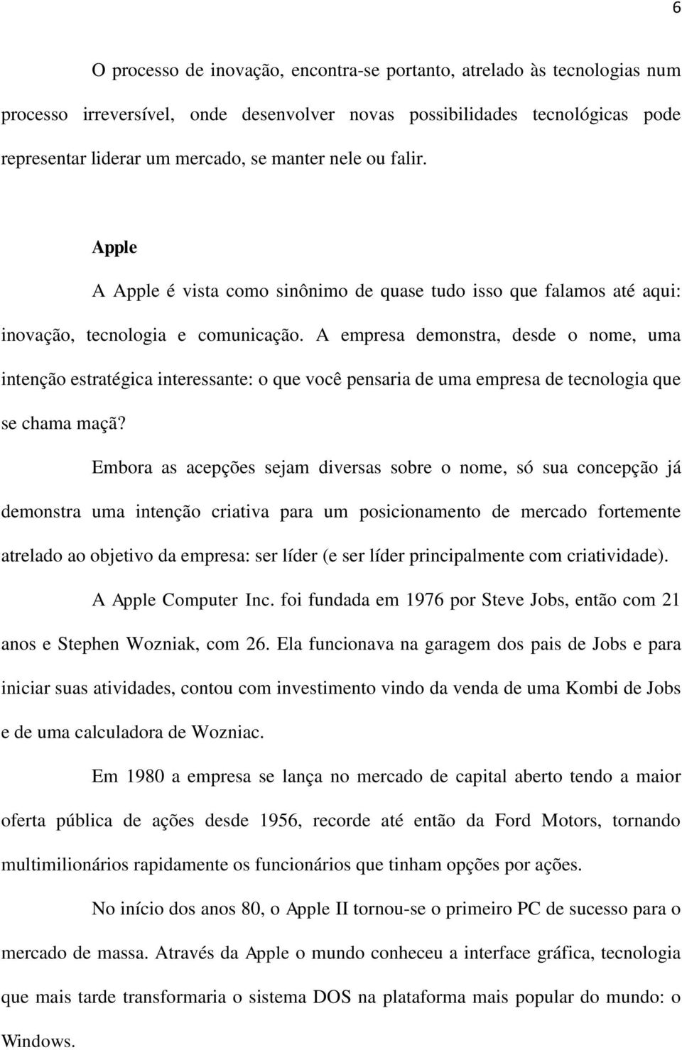 A empresa demonstra, desde o nome, uma intenção estratégica interessante: o que você pensaria de uma empresa de tecnologia que se chama maçã?