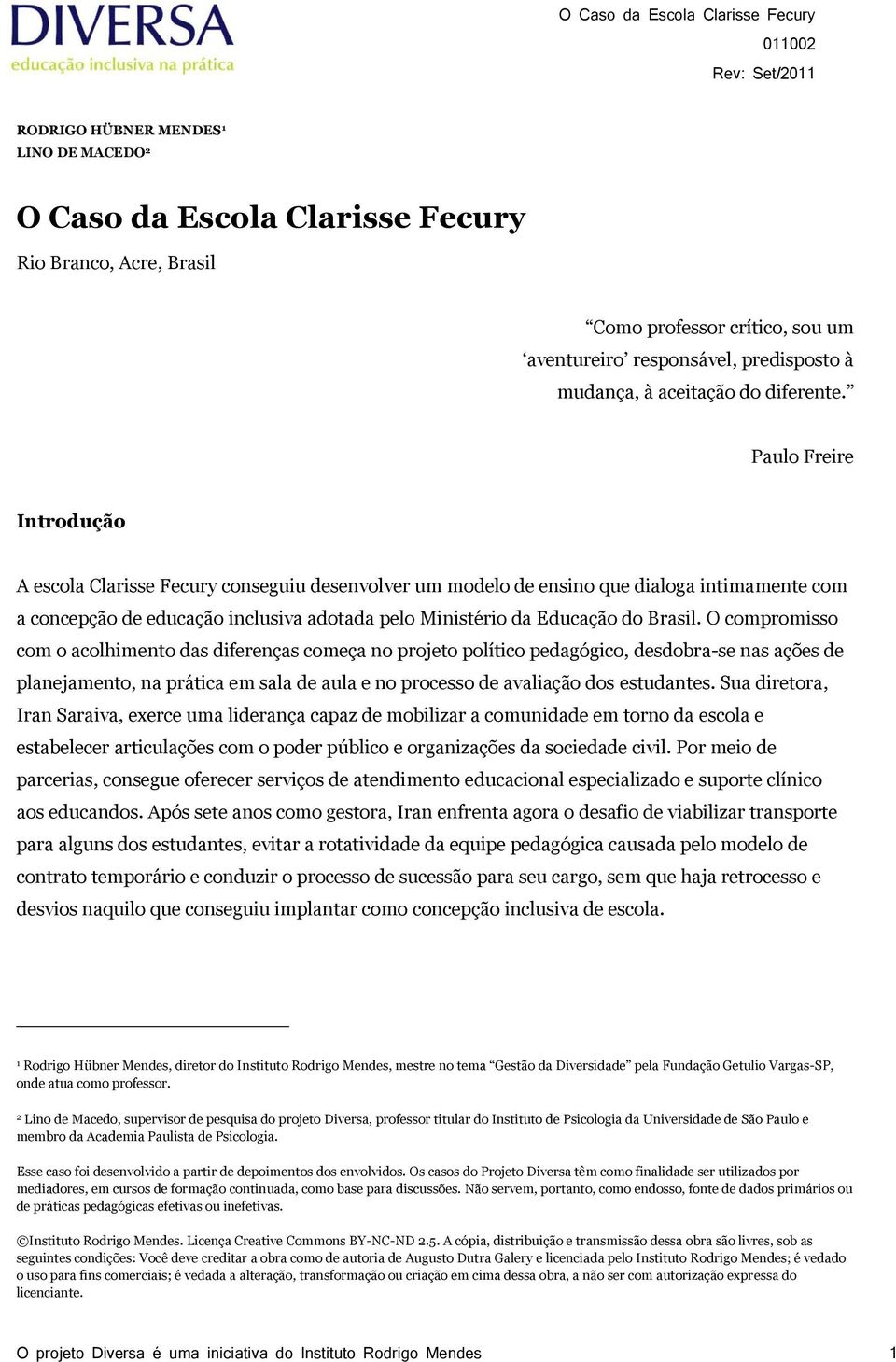 Paulo Freire Introdução A escola Clarisse Fecury conseguiu desenvolver um modelo de ensino que dialoga intimamente com a concepção de educação inclusiva adotada pelo Ministério da Educação do Brasil.