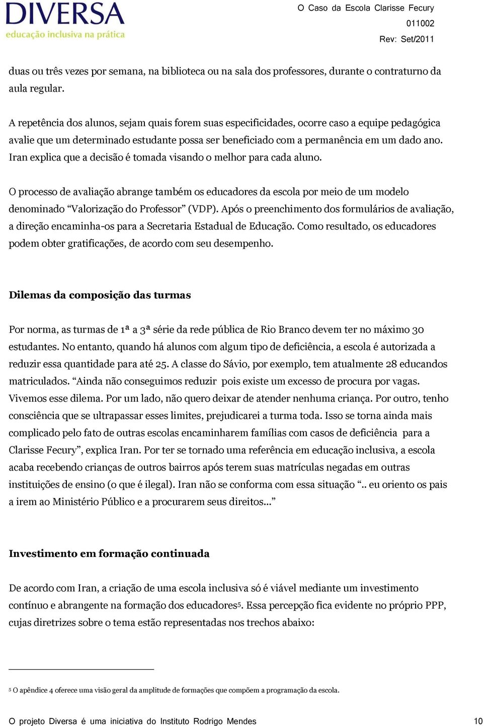 Iran explica que a decisão é tomada visando o melhor para cada aluno. O processo de avaliação abrange também os educadores da escola por meio de um modelo denominado Valorização do Professor (VDP).