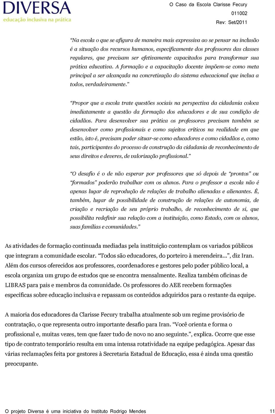 A formação e a capacitação docente impõem-se como meta principal a ser alcançada na concretização do sistema educacional que inclua a todos, verdadeiramente.