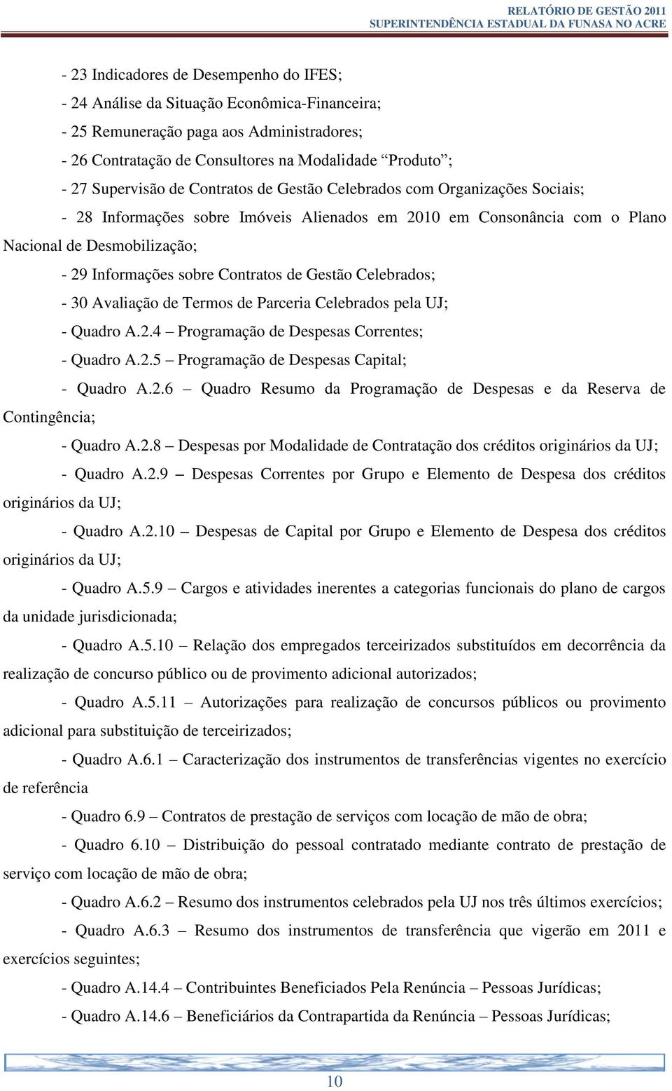 Contratos de Gestão Celebrados; - 30 Avaliação de Termos de Parceria Celebrados pela UJ; - Quadro A.2.4 Programação de Despesas Correntes; - Quadro A.2.5 Programação de Despesas Capital; - Quadro A.2.6 Quadro Resumo da Programação de Despesas e da Reserva de Contingência; - Quadro A.