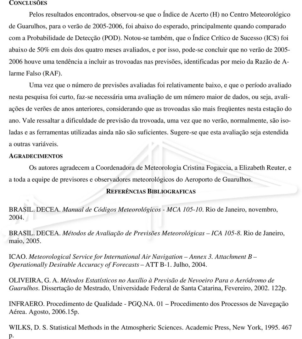 Notou-se também, que o Índice Crítico de Sucesso (ICS) foi abaixo de 50% em dois dos quatro meses avaliados, e por isso, pode-se concluir que no verão de 2005-2006 houve uma tendência a incluir as