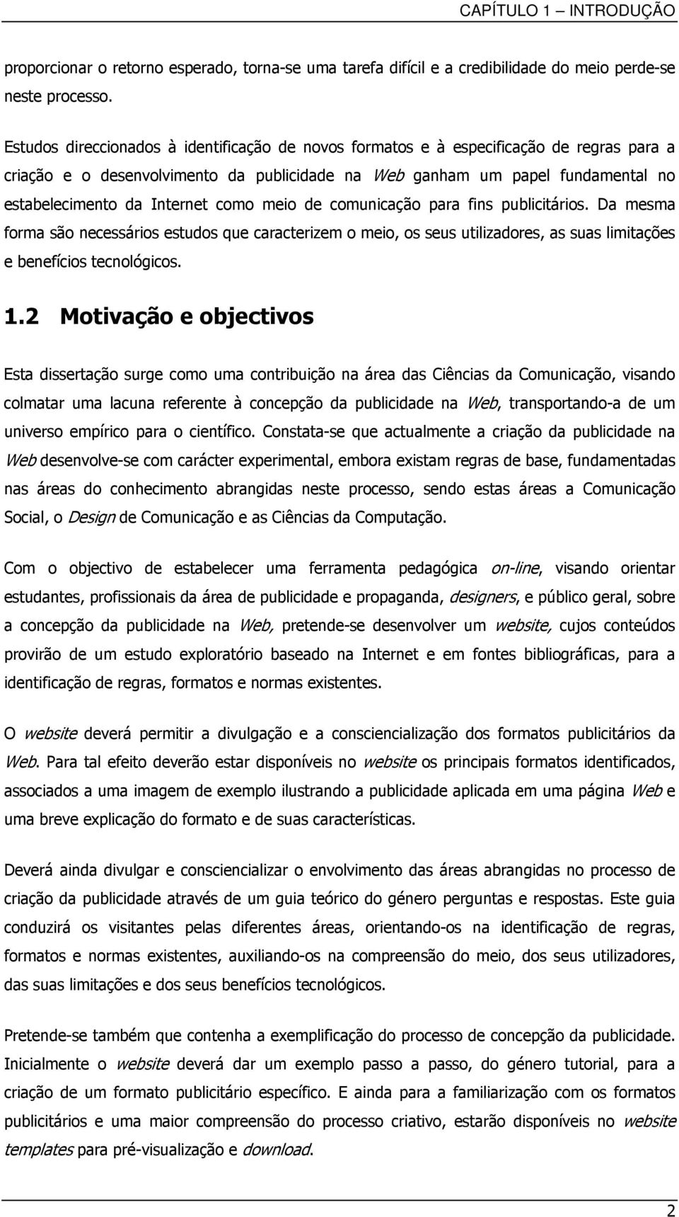 como meio de comunicação para fins publicitários. Da mesma forma são necessários estudos que caracterizem o meio, os seus utilizadores, as suas limitações e benefícios tecnológicos. 1.