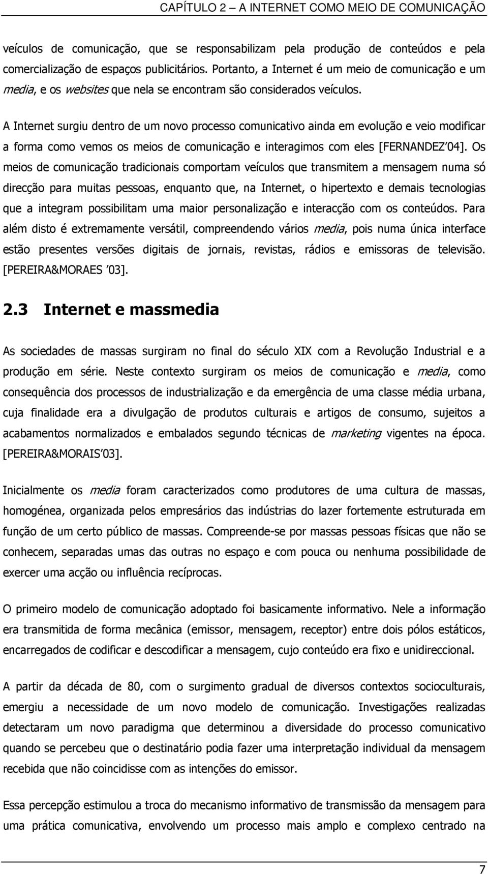 A Internet surgiu dentro de um novo processo comunicativo ainda em evolução e veio modificar a forma como vemos os meios de comunicação e interagimos com eles [FERNANDEZ 04].