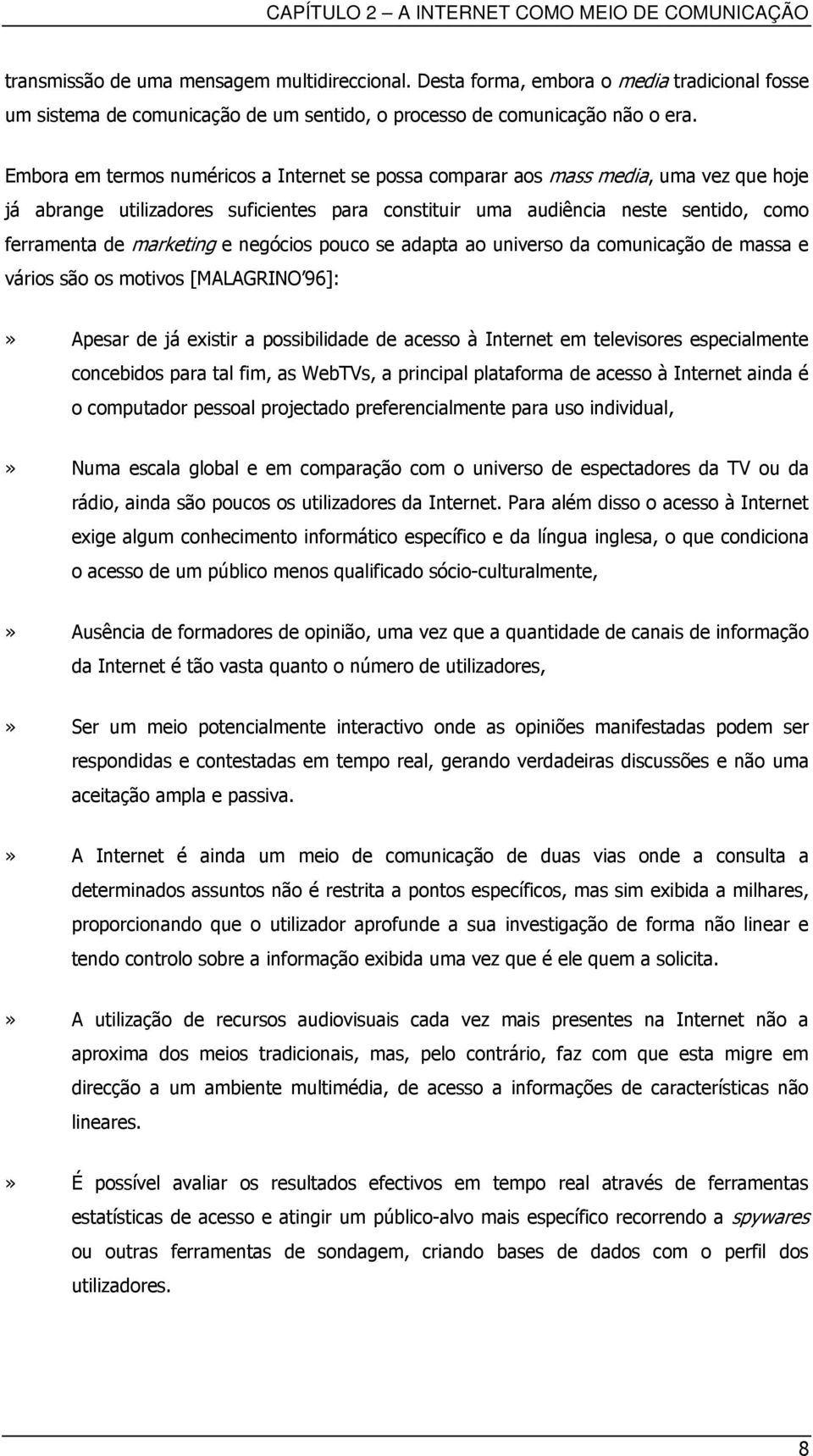 Embora em termos numéricos a Internet se possa comparar aos mass media, uma vez que hoje já abrange utilizadores suficientes para constituir uma audiência neste sentido, como ferramenta de marketing