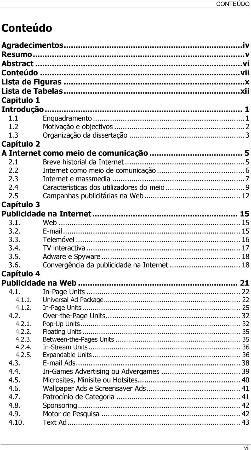 4 Características dos utilizadores do meio...9 2.5 Campanhas publicitárias na Web... 12 Capítulo 3 Publicidade na Internet... 15 3.1. Web... 15 3.2. E-mail... 15 3.3. Telemóvel... 16 3.4. TV interactiva.