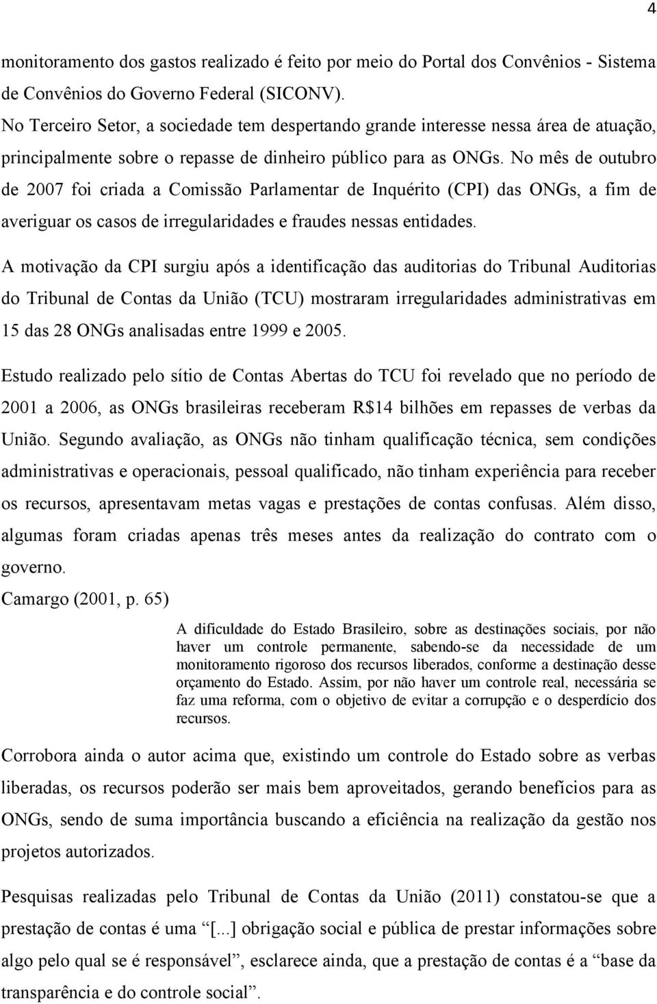 No mês de outubro de 2007 foi criada a Comissão Parlamentar de Inquérito (CPI) das ONGs, a fim de averiguar os casos de irregularidades e fraudes nessas entidades.