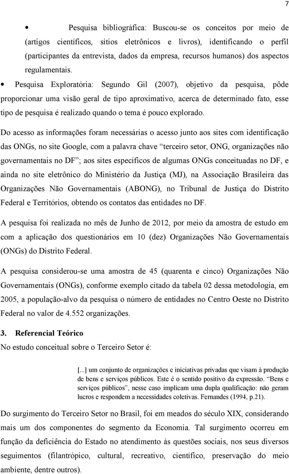 Pesquisa Exploratória: Segundo Gil (2007), objetivo da pesquisa, pôde proporcionar uma visão geral de tipo aproximativo, acerca de determinado fato, esse tipo de pesquisa é realizado quando o tema é