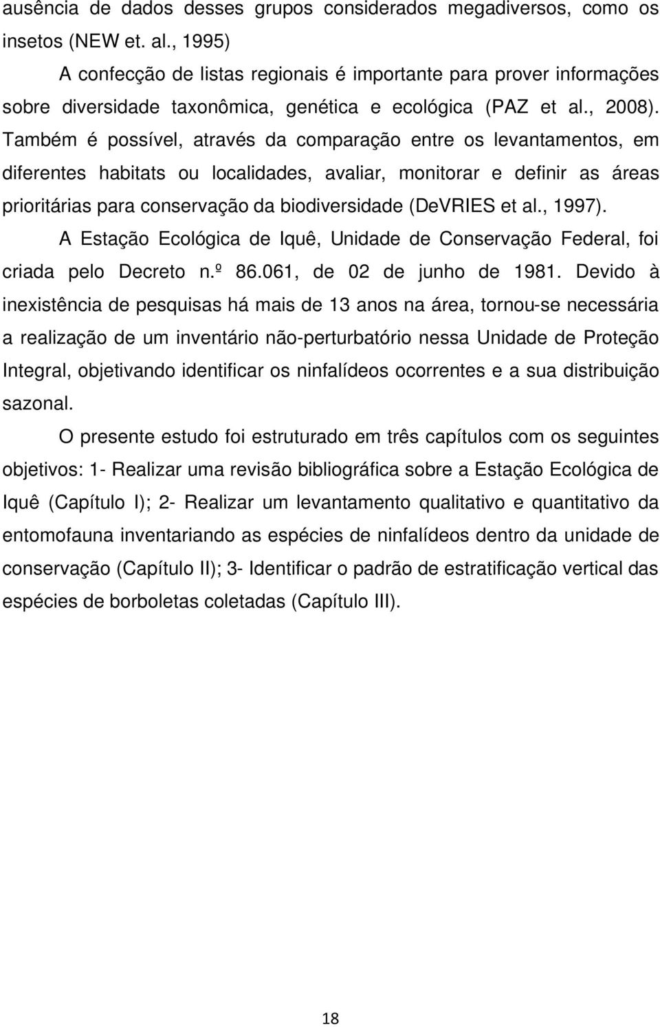 Também é possível, através da comparação entre os levantamentos, em diferentes habitats ou localidades, avaliar, monitorar e definir as áreas prioritárias para conservação da biodiversidade (DeVRIES