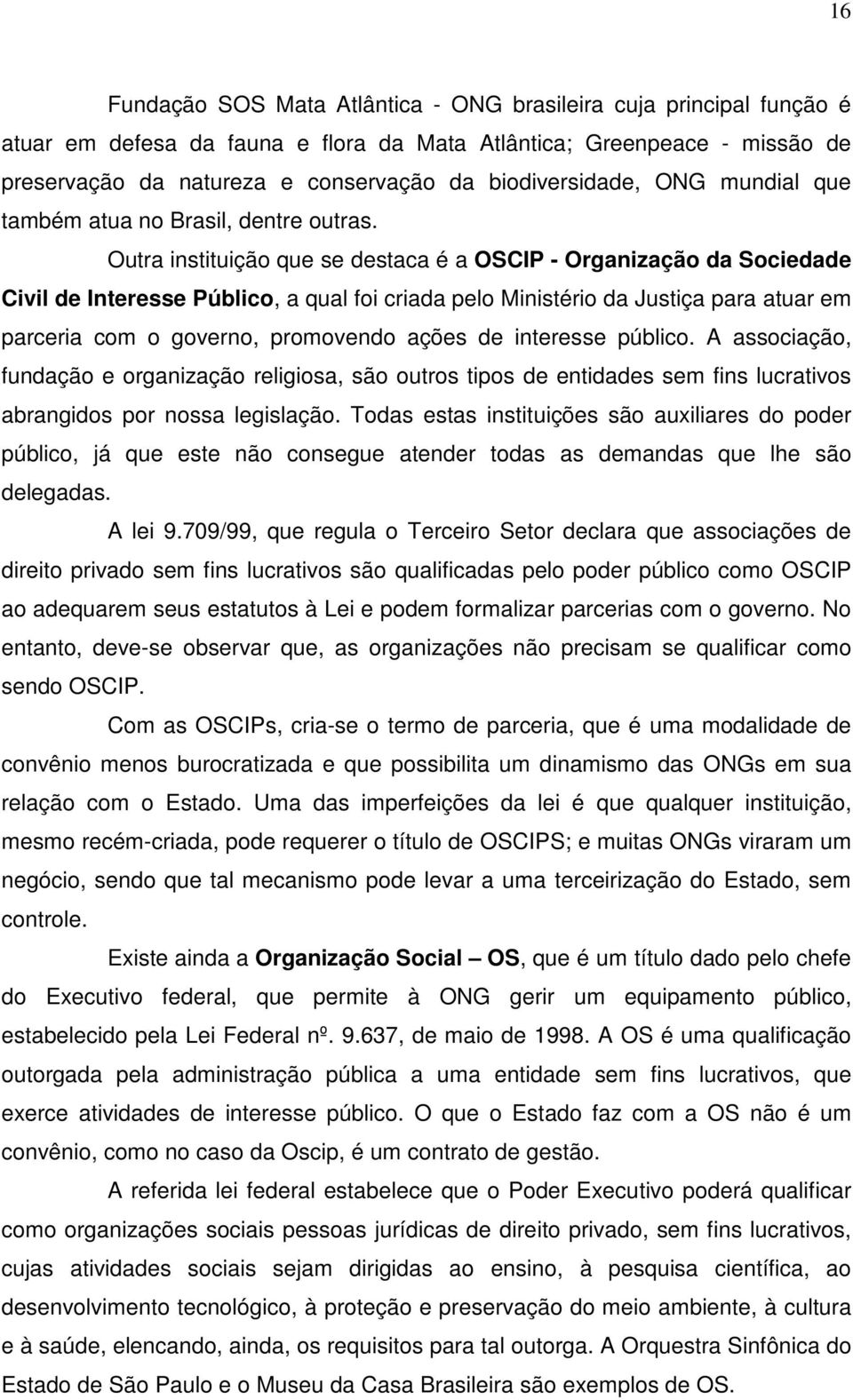 Outra instituição que se destaca é a OSCIP - Organização da Sociedade Civil de Interesse Público, a qual foi criada pelo Ministério da Justiça para atuar em parceria com o governo, promovendo ações