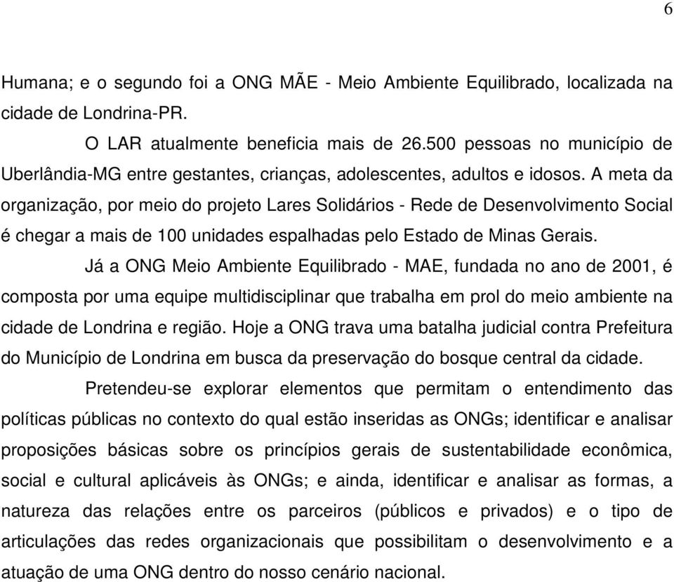 A meta da organização, por meio do projeto Lares Solidários - Rede de Desenvolvimento Social é chegar a mais de 100 unidades espalhadas pelo Estado de Minas Gerais.