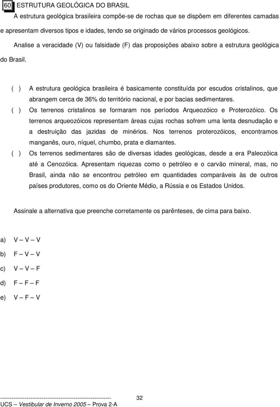 ( ) A estrutura geológica brasileira é basicamente constituída por escudos cristalinos, que abrangem cerca de 36% do território nacional, e por bacias sedimentares.