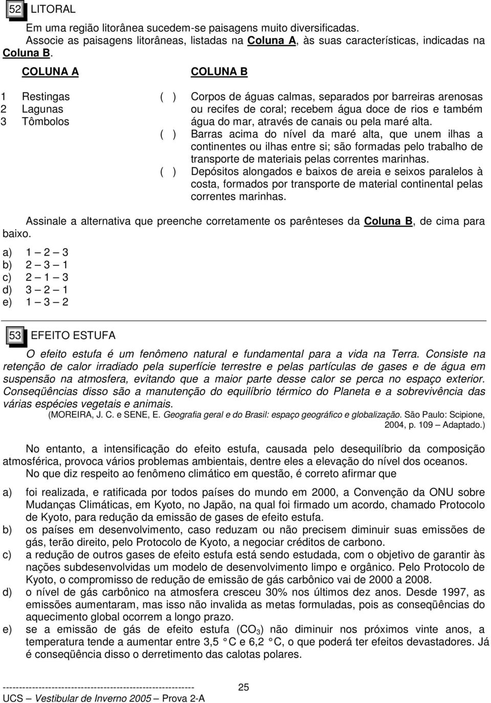 ou pela maré alta. ( ) Barras acima do nível da maré alta, que unem ilhas a continentes ou ilhas entre si; são formadas pelo trabalho de transporte de materiais pelas correntes marinhas.