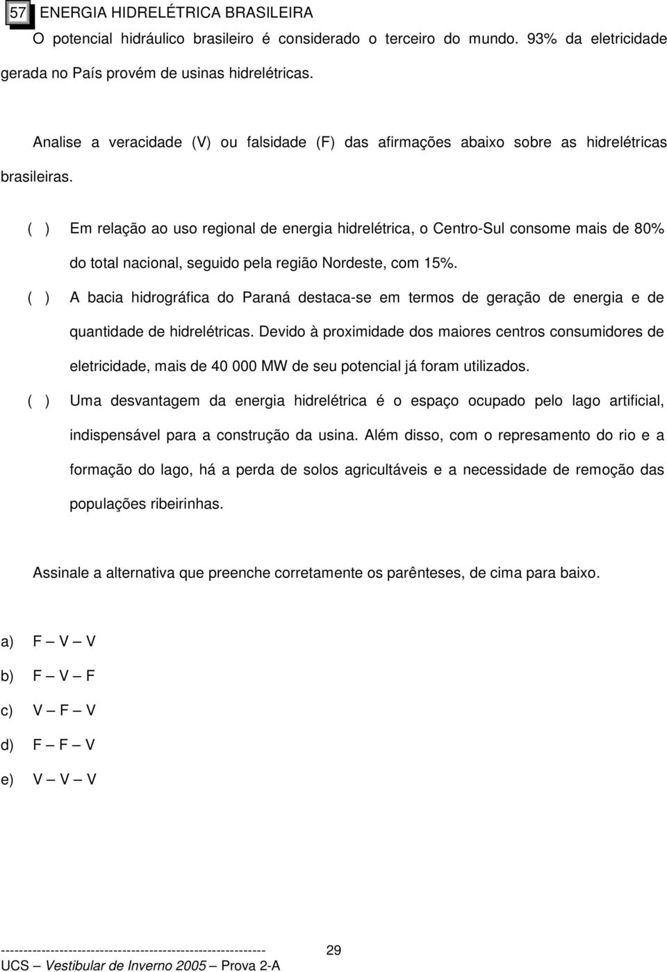 ( ) Em relação ao uso regional de energia hidrelétrica, o Centro-Sul consome mais de 80% do total nacional, seguido pela região Nordeste, com 15%.