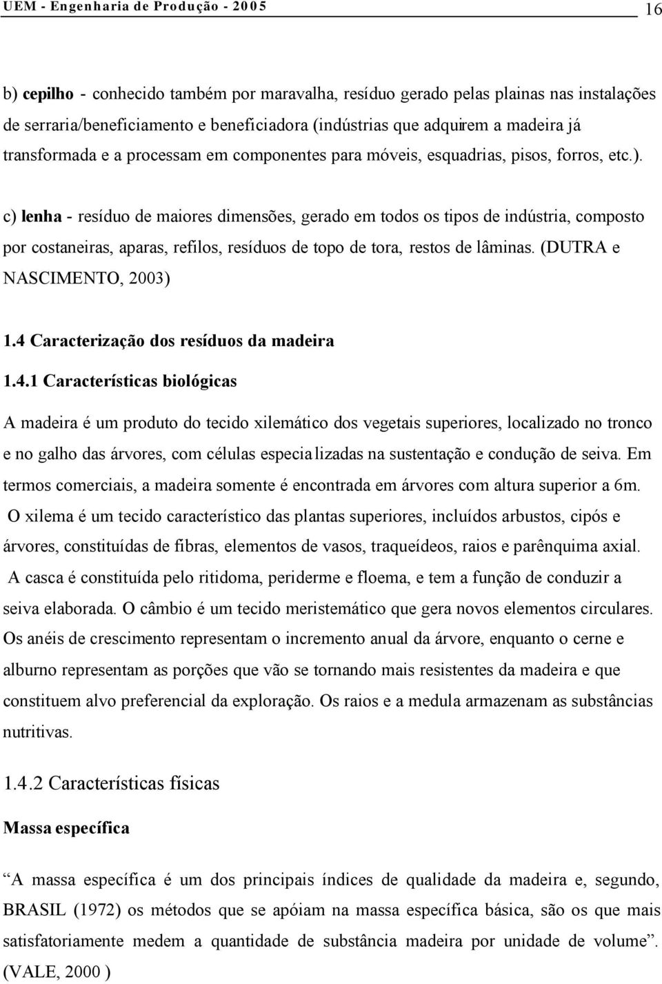 c) lenha - resíduo de maiores dimensões, gerado em todos os tipos de indústria, composto por costaneiras, aparas, refilos, resíduos de topo de tora, restos de lâminas. (DUTRA e NASCIMENTO, 2003) 1.