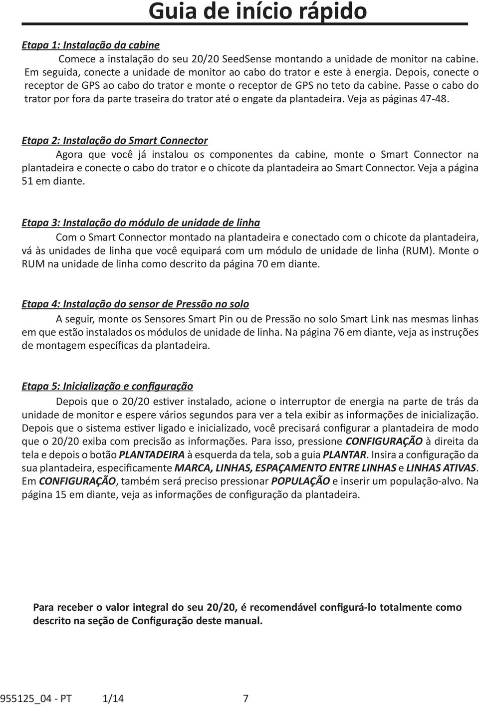 Passe o cabo do trator por fora da parte traseira do trator até o engate da plantadeira. Veja as páginas 47-48.