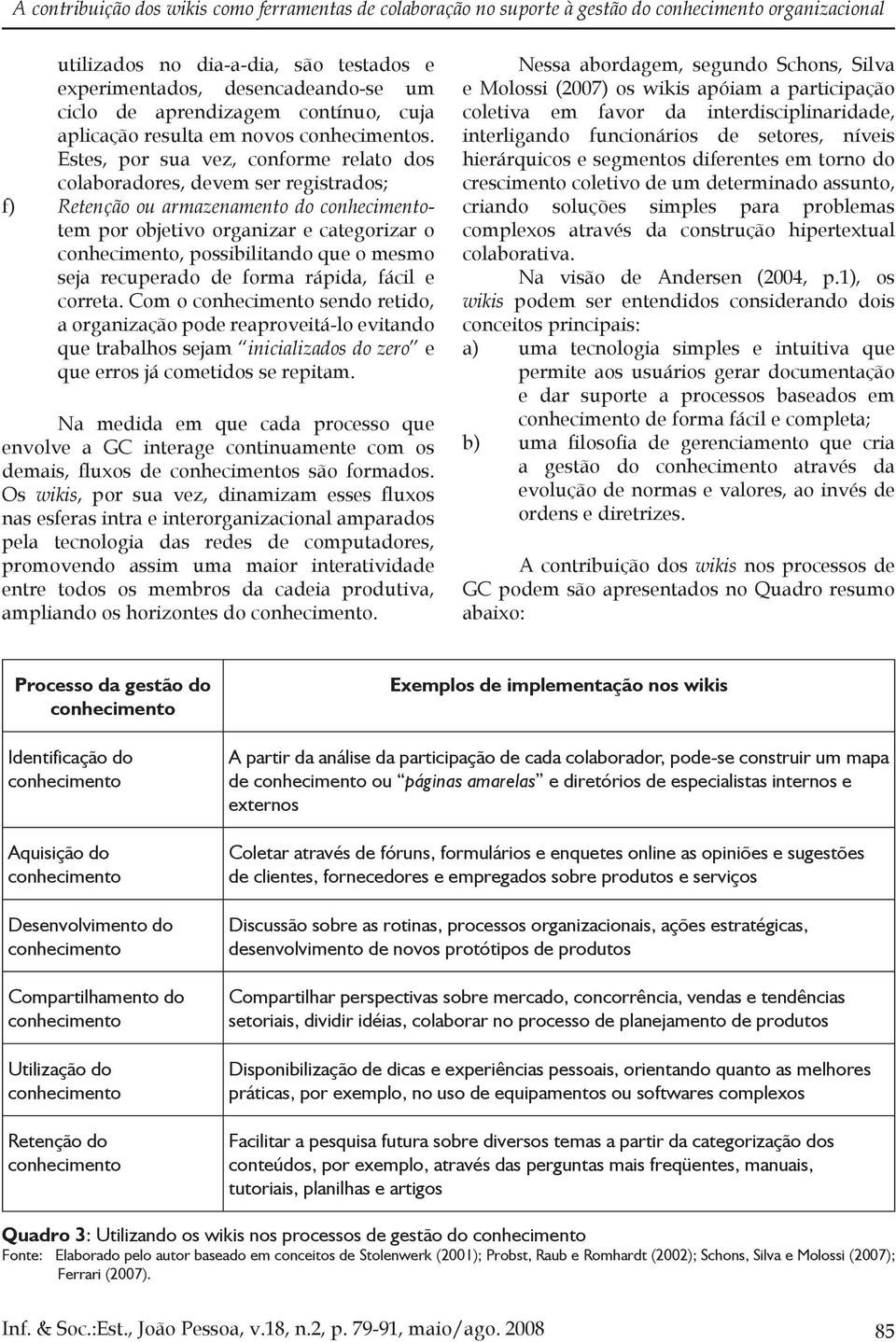 Estes, por sua vez, conforme relato dos colaboradores, devem ser registrados; f) Retenção ou armazenamento do tem por objetivo organizar e categorizar o, possibilitando que o mesmo seja recuperado de