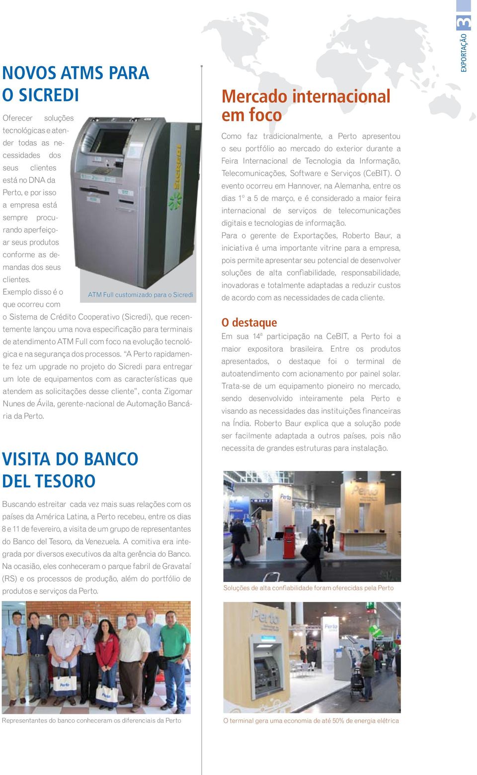 Exemplo disso é o ATM Full customizado para o Sicredi que ocorreu com o Sistema de Crédito Cooperativo (Sicredi), que recentemente lançou uma nova especificação para terminais de atendimento ATM Full