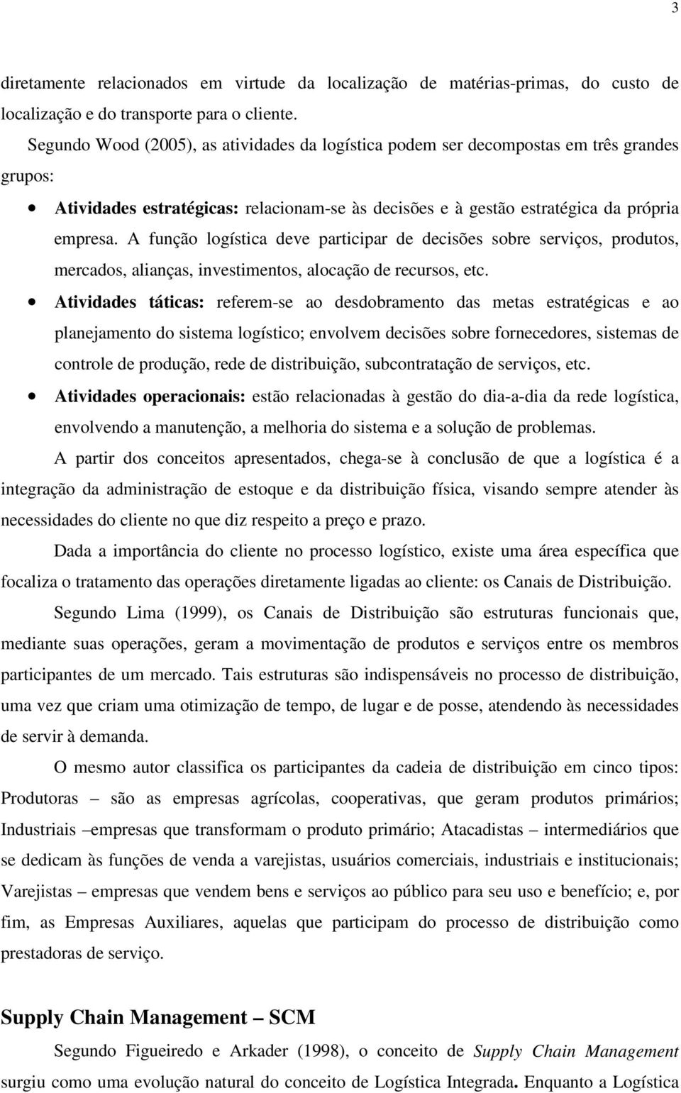 A função logística deve participar de decisões sobre serviços, produtos, mercados, alianças, investimentos, alocação de recursos, etc.