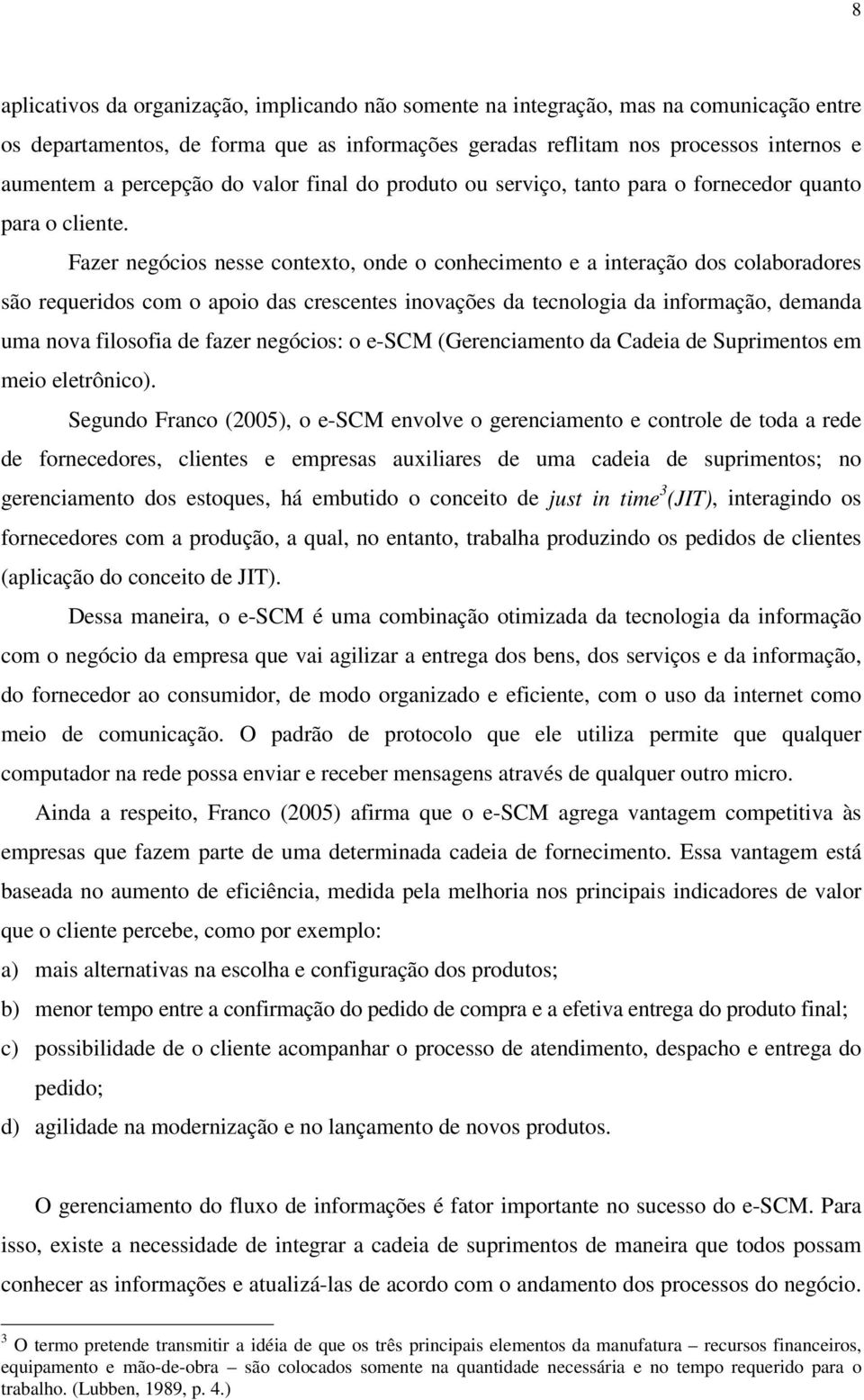 Fazer negócios nesse contexto, onde o conhecimento e a interação dos colaboradores são requeridos com o apoio das crescentes inovações da tecnologia da informação, demanda uma nova filosofia de fazer