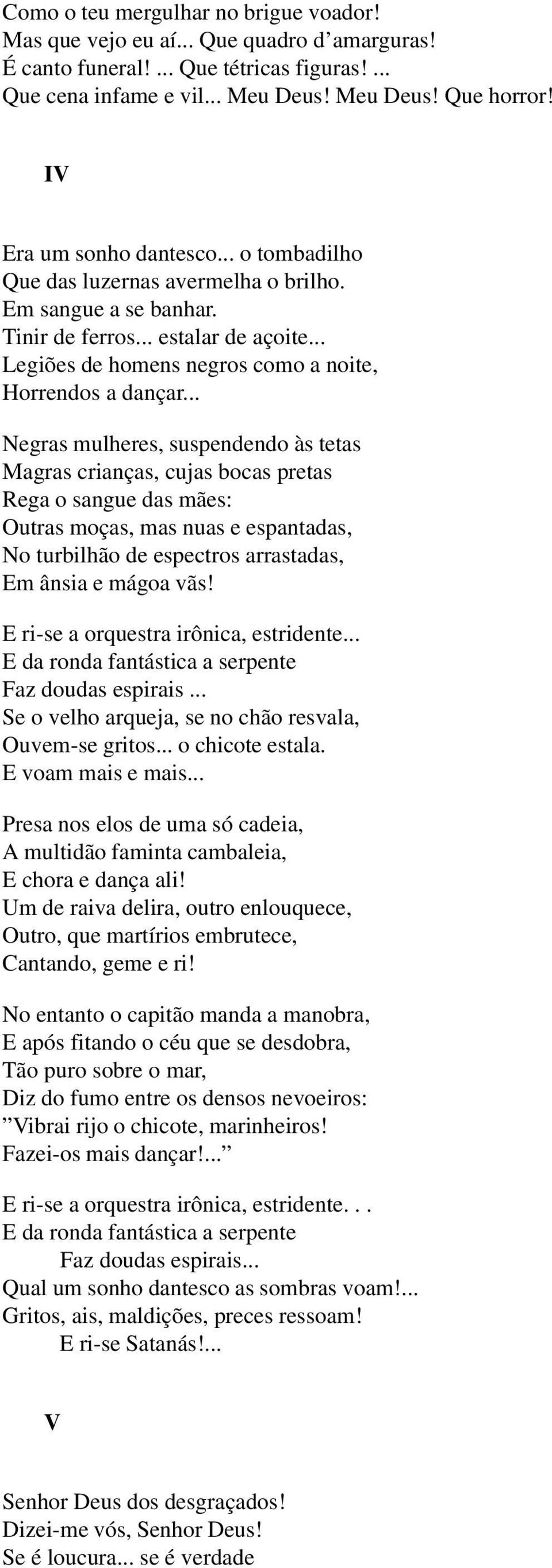 .. Negras mulheres, suspendendo às tetas Magras crianças, cujas bocas pretas Rega o sangue das mães: Outras moças, mas nuas e espantadas, No turbilhão de espectros arrastadas, Em ânsia e mágoa vãs!