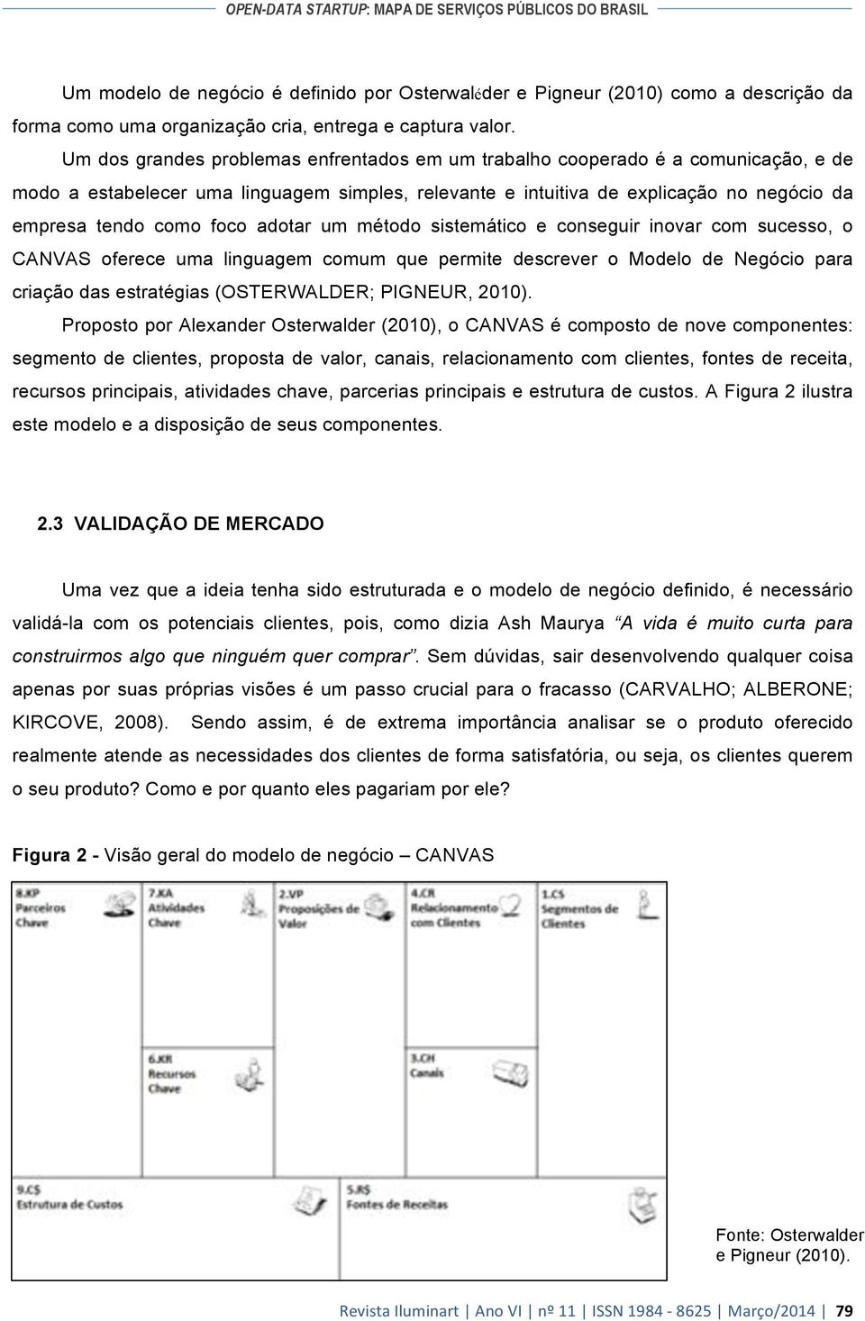 adotar um método sistemático e conseguir inovar com sucesso, o CANVAS oferece uma linguagem comum que permite descrever o Modelo de Negócio para criação das estratégias (OSTERWALDER; PIGNEUR, 2010).