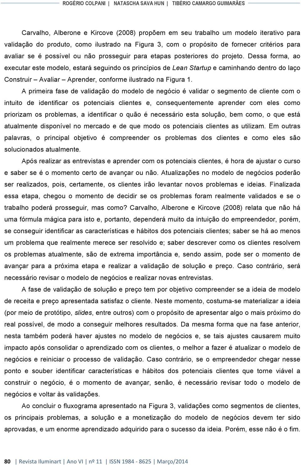 Dessa forma, ao executar este modelo, estará seguindo os princípios de Lean Startup e caminhando dentro do laço Construir Avaliar Aprender, conforme ilustrado na Figura 1.