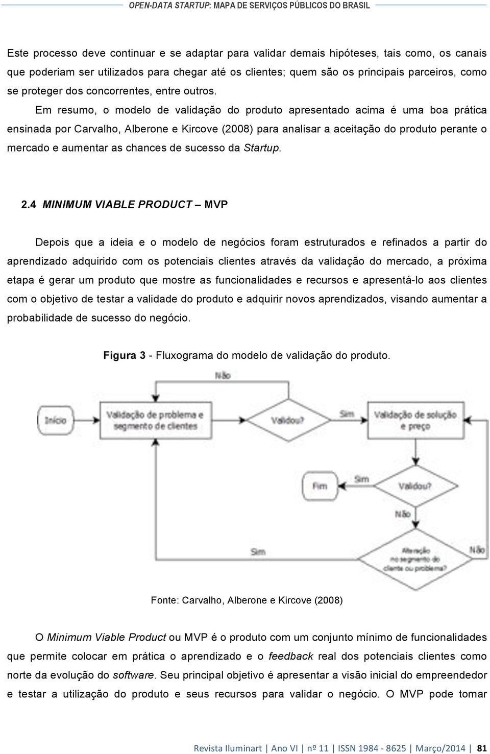 Em resumo, o modelo de validação do produto apresentado acima é uma boa prática ensinada por Carvalho, Alberone e Kircove (2008) para analisar a aceitação do produto perante o mercado e aumentar as