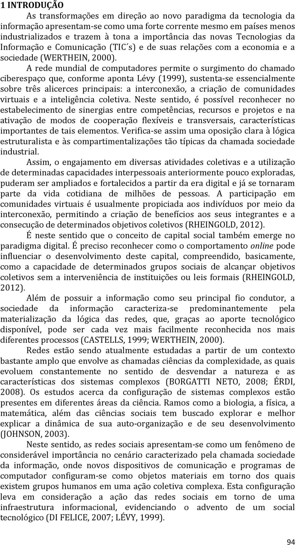 A rede mundial de computadores permite o surgimento do chamado ciberespaço que, conforme aponta Lévy (1999), sustenta-se essencialmente sobre três alicerces principais: a interconexão, a criação de