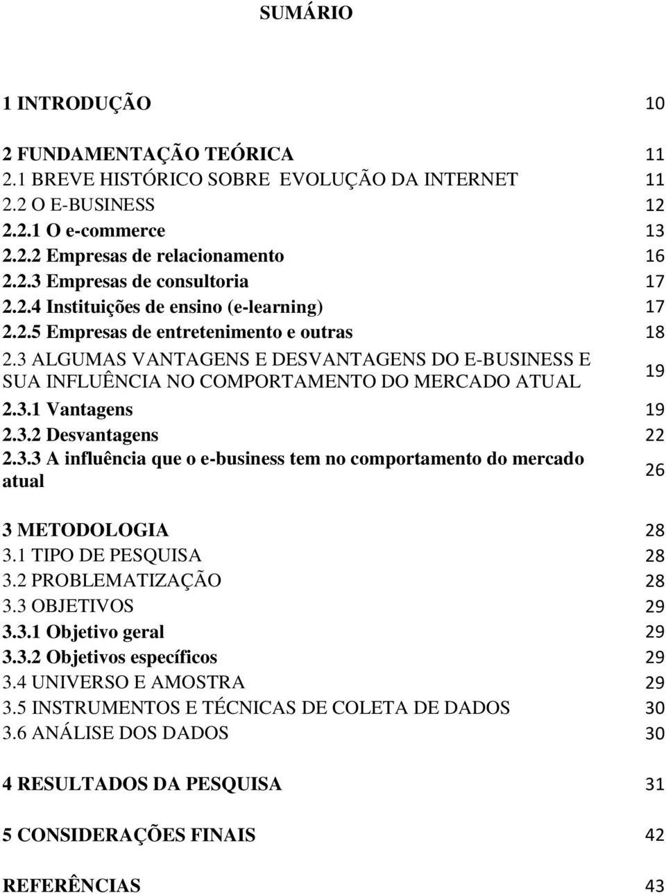 3.2 Desvantagens 22 2.3.3 A influência que o e-business tem no comportamento do mercado atual 26 3 METODOLOGIA 28 3.1 TIPO DE PESQUISA 28 3.2 PROBLEMATIZAÇÃO 28 3.3 OBJETIVOS 29 3.3.1 Objetivo geral 29 3.