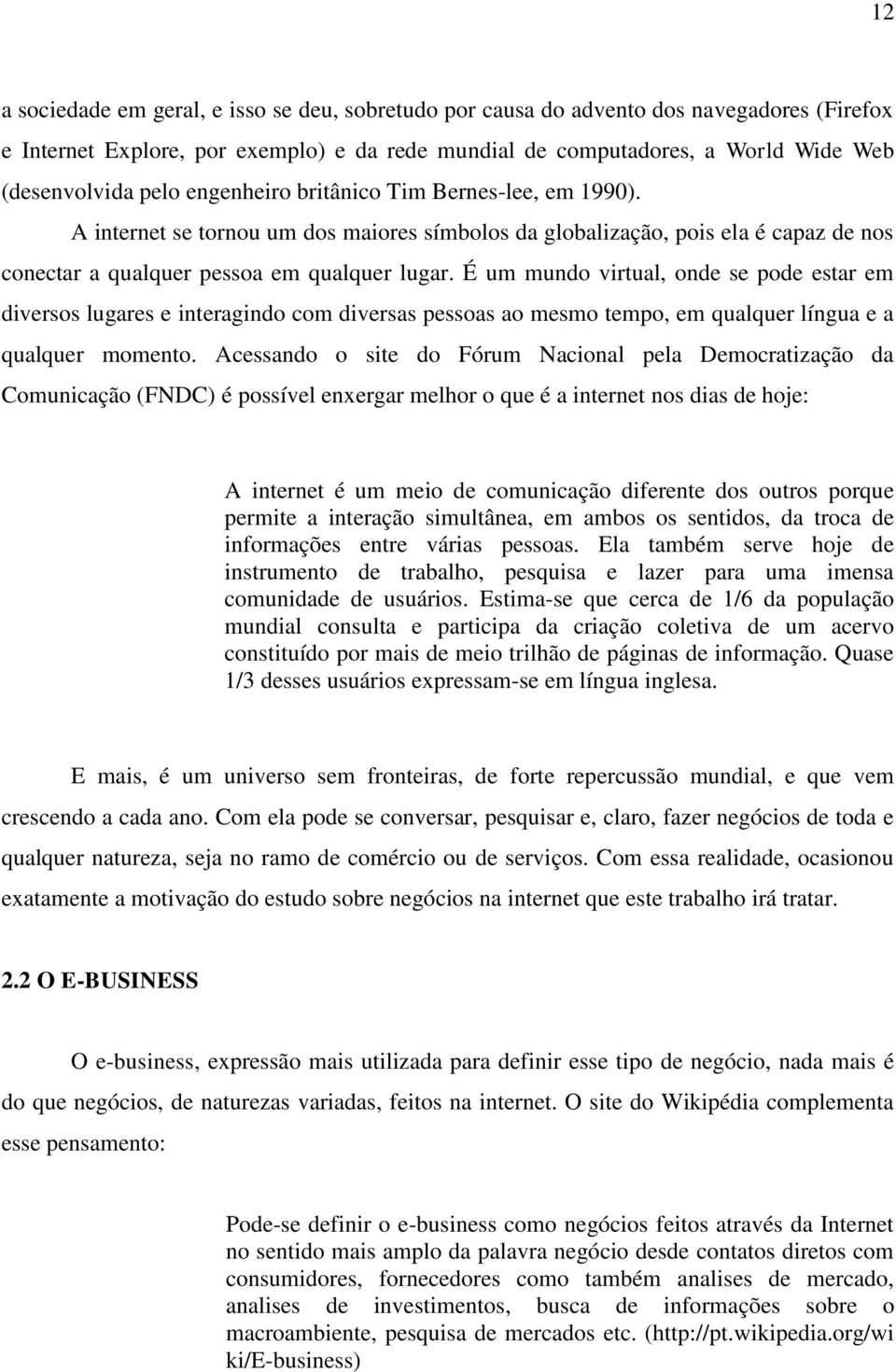 É um mundo virtual, onde se pode estar em diversos lugares e interagindo com diversas pessoas ao mesmo tempo, em qualquer língua e a qualquer momento.