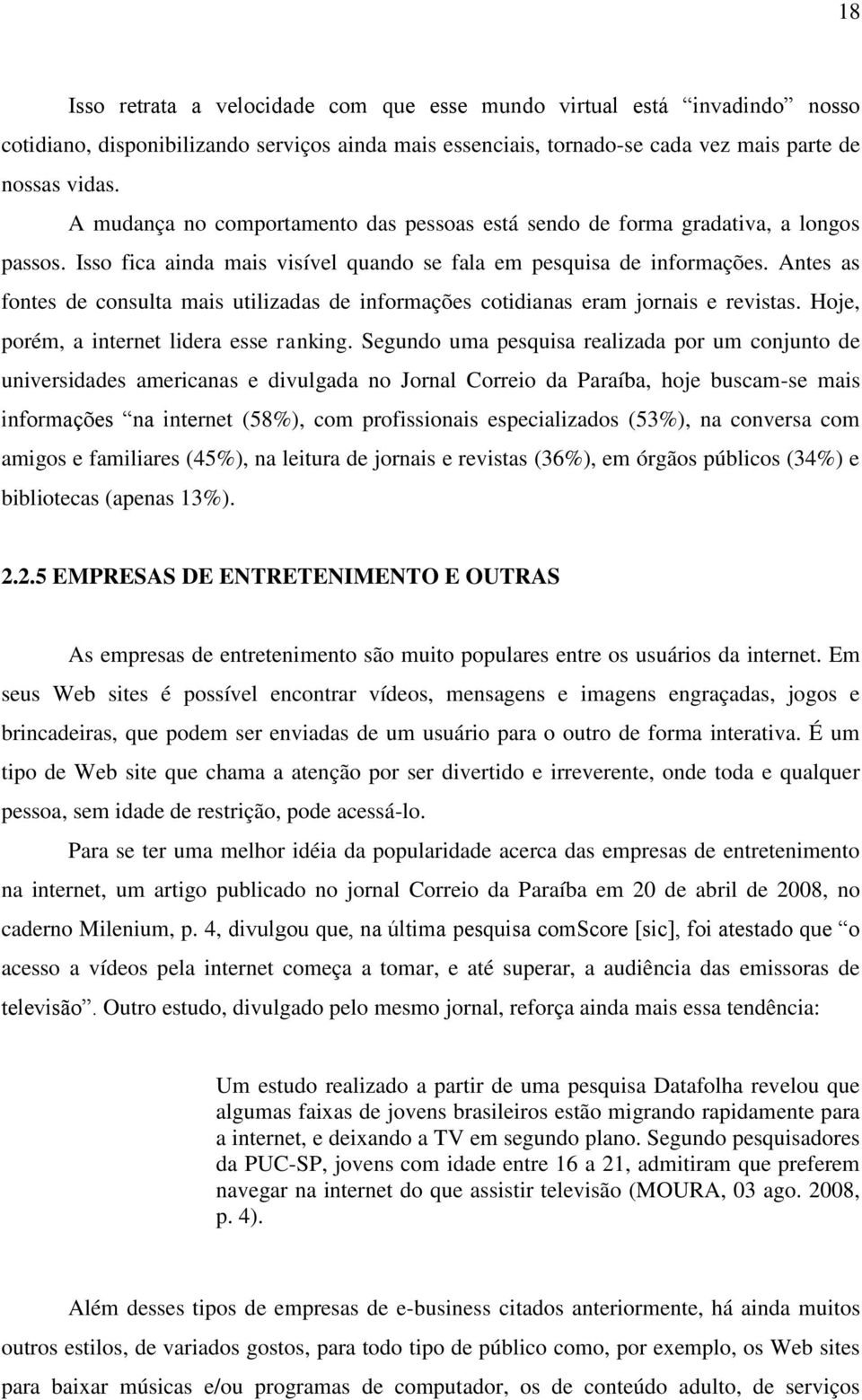 Antes as fontes de consulta mais utilizadas de informações cotidianas eram jornais e revistas. Hoje, porém, a internet lidera esse ranking.