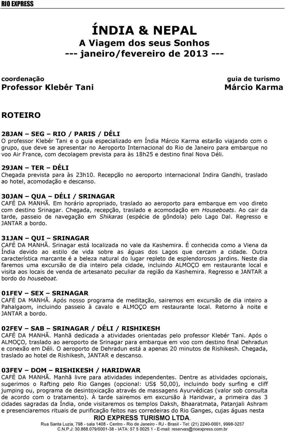 para às 18h25 e destino final Nova Déli. 29JAN TER DÉLI Chegada prevista para às 23h10. Recepção no aeroporto internacional Indira Gandhi, traslado ao hotel, acomodação e descanso.