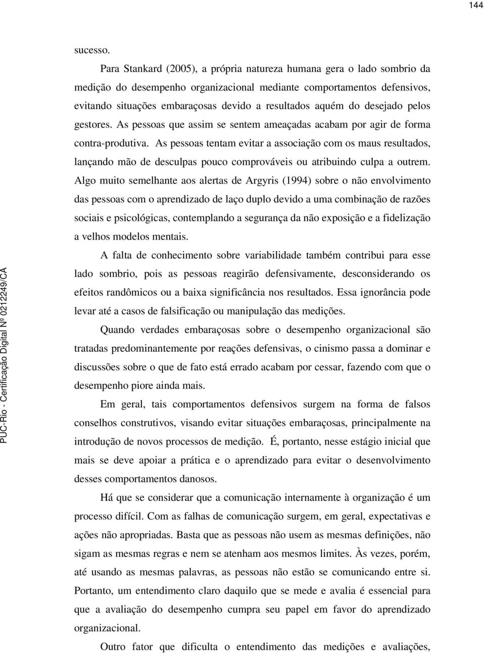 aquém do desejado pelos gestores. As pessoas que assim se sentem ameaçadas acabam por agir de forma contra-produtiva.